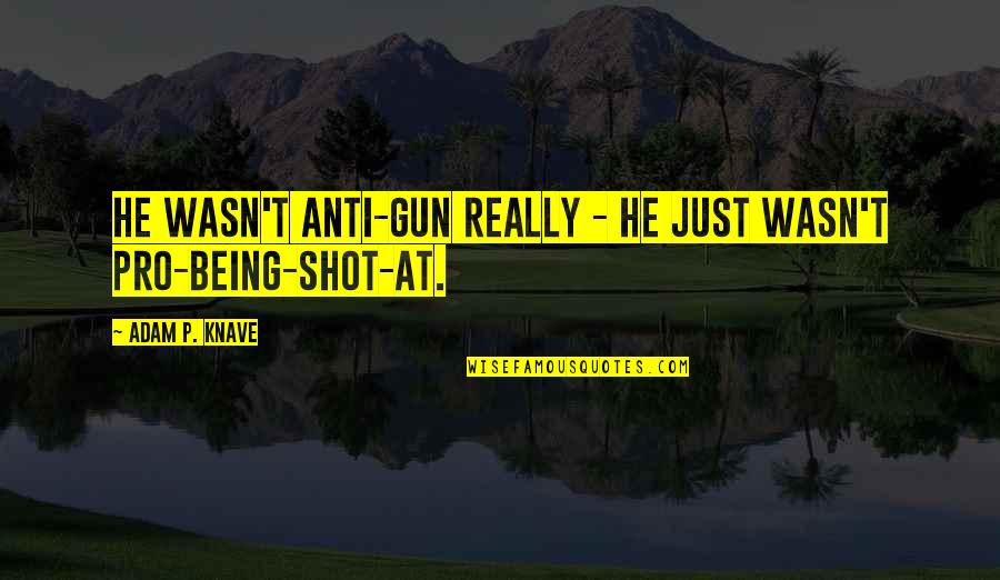 Gun That Shot Quotes By Adam P. Knave: He wasn't anti-gun really - he just wasn't