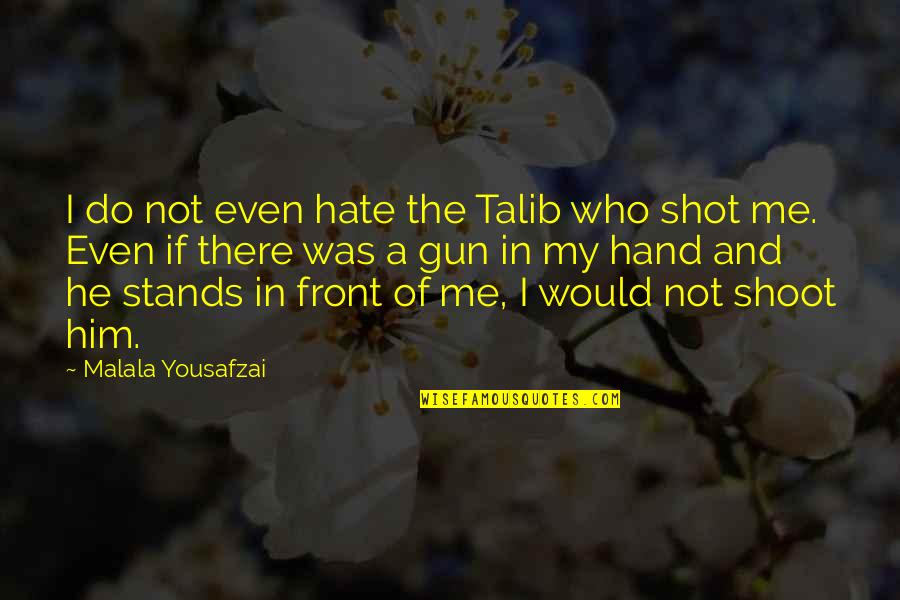 Gun That Shot Quotes By Malala Yousafzai: I do not even hate the Talib who