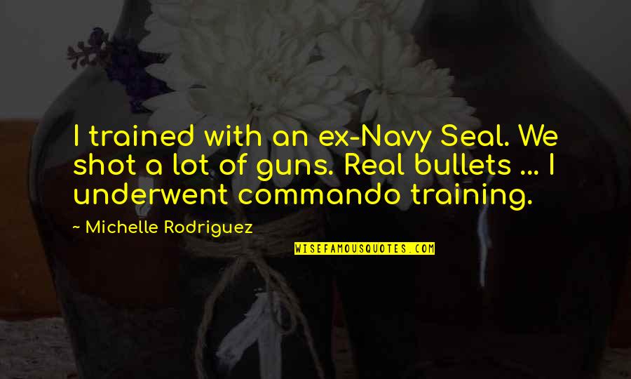 Gun That Shot Quotes By Michelle Rodriguez: I trained with an ex-Navy Seal. We shot