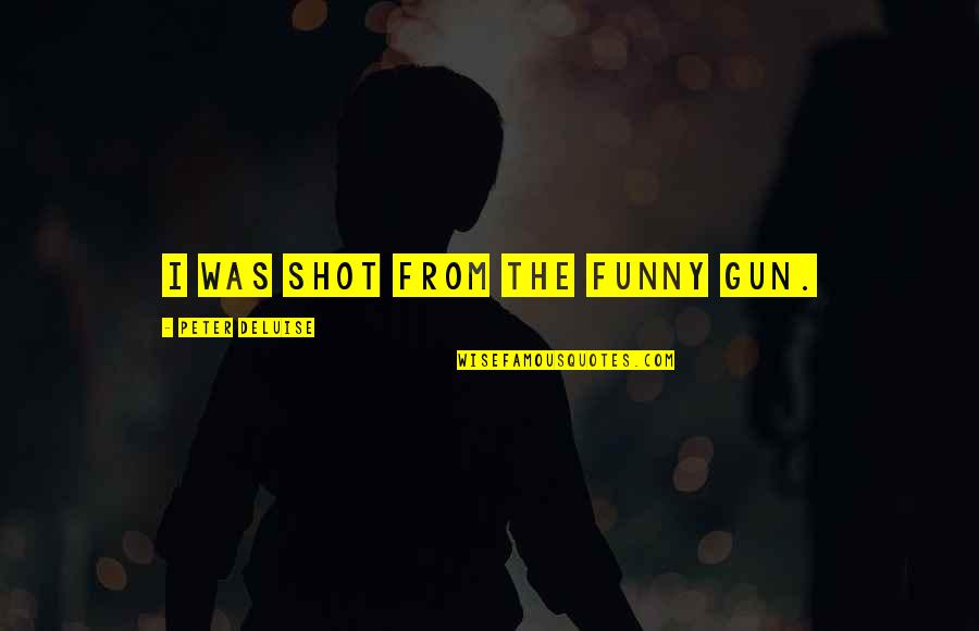 Gun That Shot Quotes By Peter DeLuise: I was shot from the funny gun.