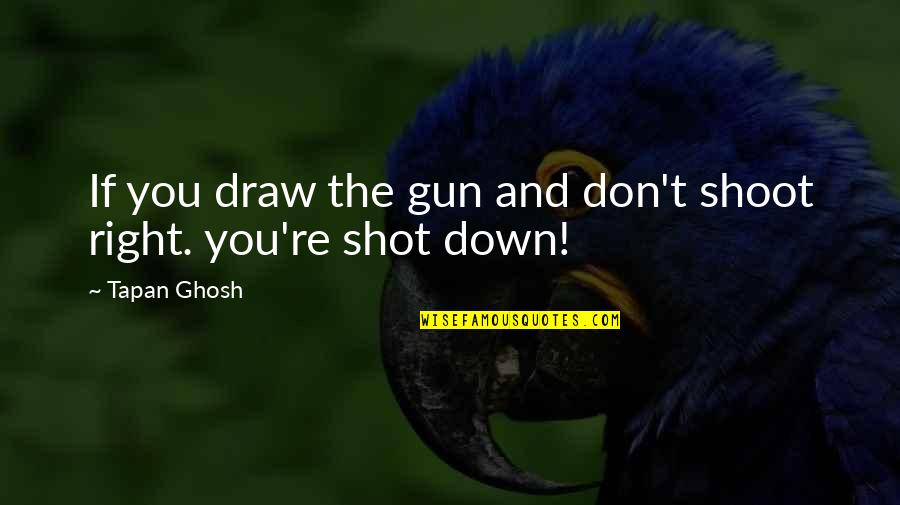 Gun That Shot Quotes By Tapan Ghosh: If you draw the gun and don't shoot
