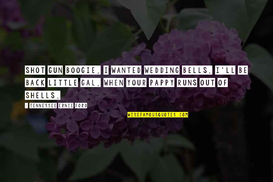 Gun That Shot Quotes By Tennessee Ernie Ford: Shot Gun Boogie, I wanted wedding bells. I'll