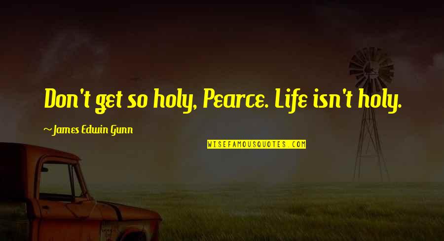 Gunn's Quotes By James Edwin Gunn: Don't get so holy, Pearce. Life isn't holy.