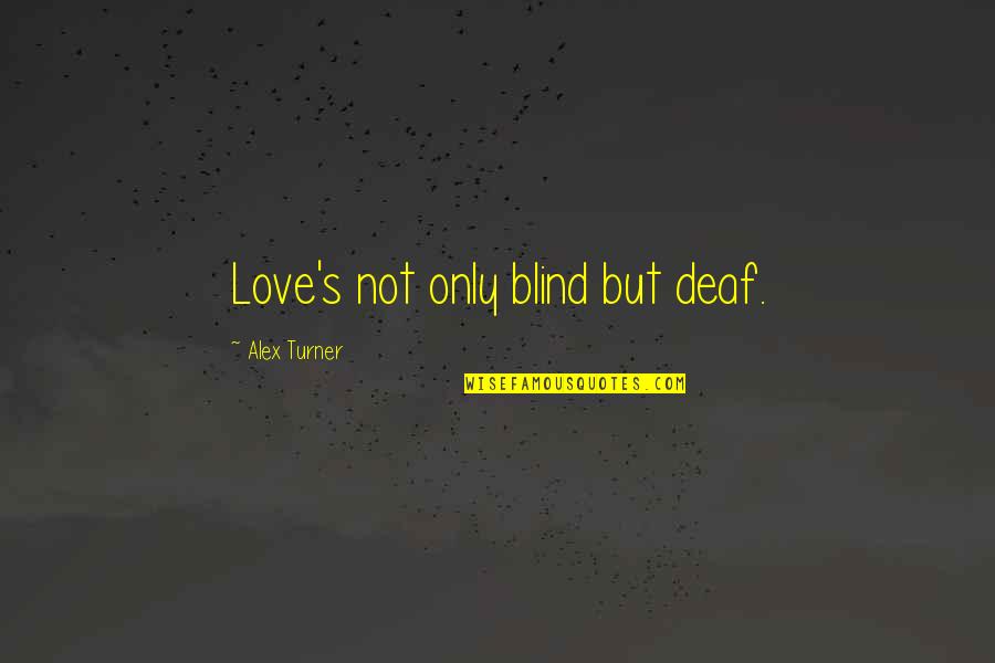 Gunther Von Kluge Quotes By Alex Turner: Love's not only blind but deaf.