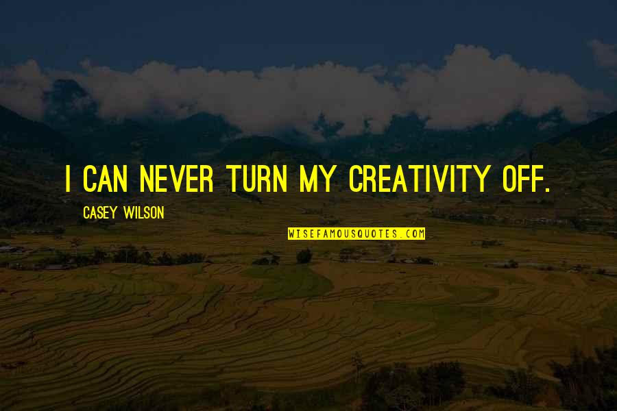 Gurira Walking Quotes By Casey Wilson: I can never turn my creativity off.