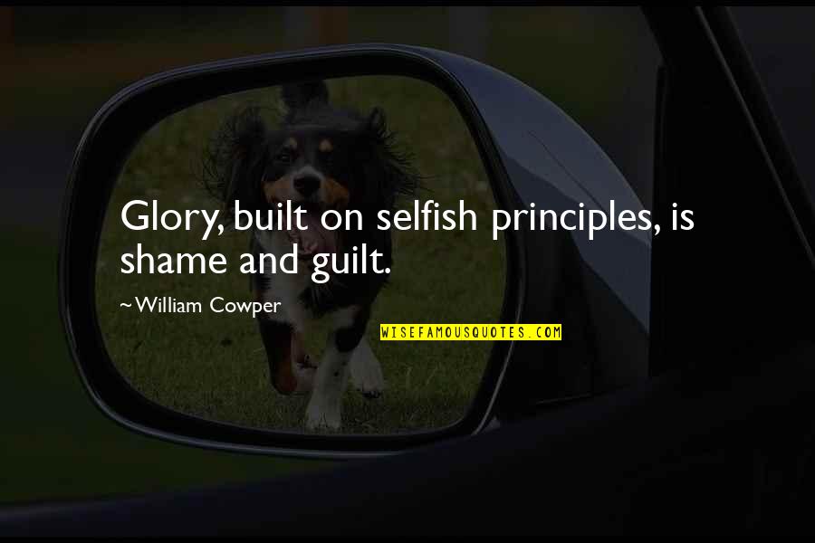 Guroor Quotes By William Cowper: Glory, built on selfish principles, is shame and