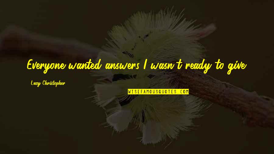 Gurpurab Day Quotes By Lucy Christopher: Everyone wanted answers I wasn't ready to give.