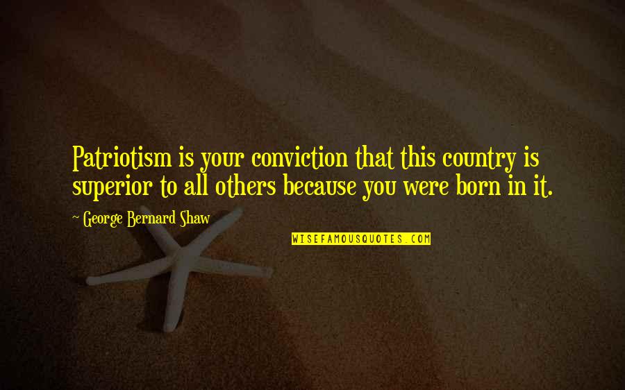 Guru Hargobind Sahib Quotes By George Bernard Shaw: Patriotism is your conviction that this country is