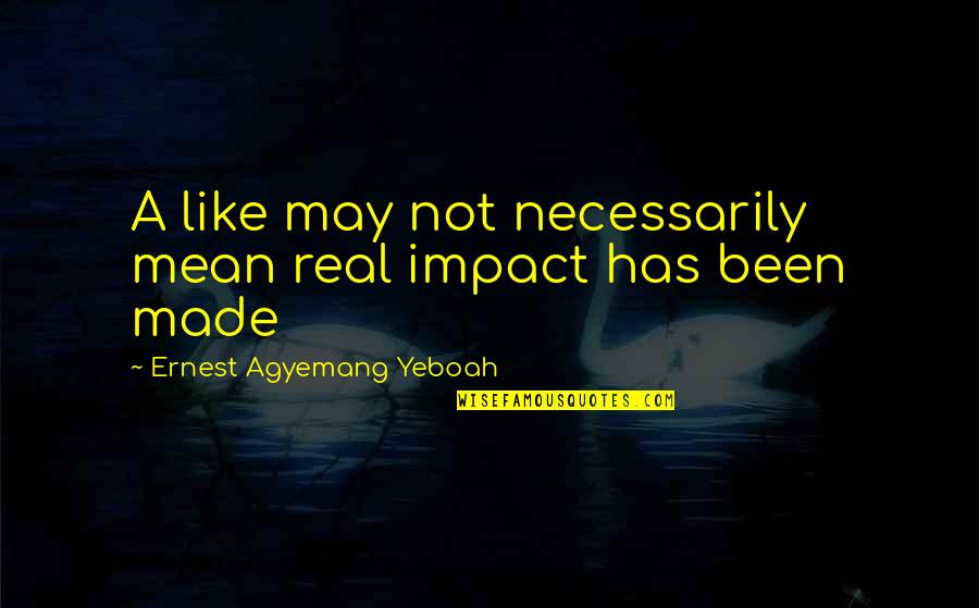 Gurudas Khambadkone Quotes By Ernest Agyemang Yeboah: A like may not necessarily mean real impact