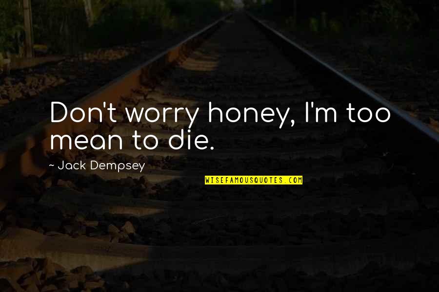 Guruswamy Karnam Quotes By Jack Dempsey: Don't worry honey, I'm too mean to die.