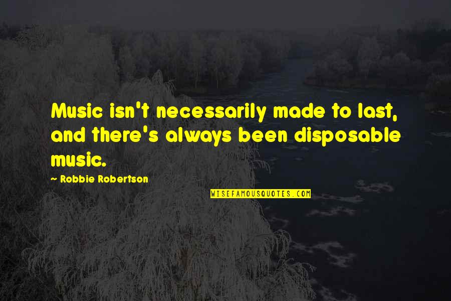 Gus Gus And Jaq Quotes By Robbie Robertson: Music isn't necessarily made to last, and there's