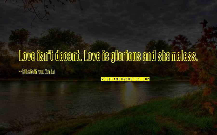 Gustatory System Quotes By Elizabeth Von Arnim: Love isn't decent. Love is glorious and shameless.