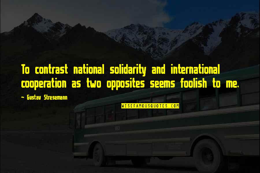 Gustav Stresemann Quotes By Gustav Stresemann: To contrast national solidarity and international cooperation as