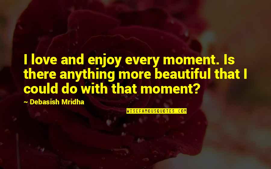 Gustavus Franklin Swift Quotes By Debasish Mridha: I love and enjoy every moment. Is there