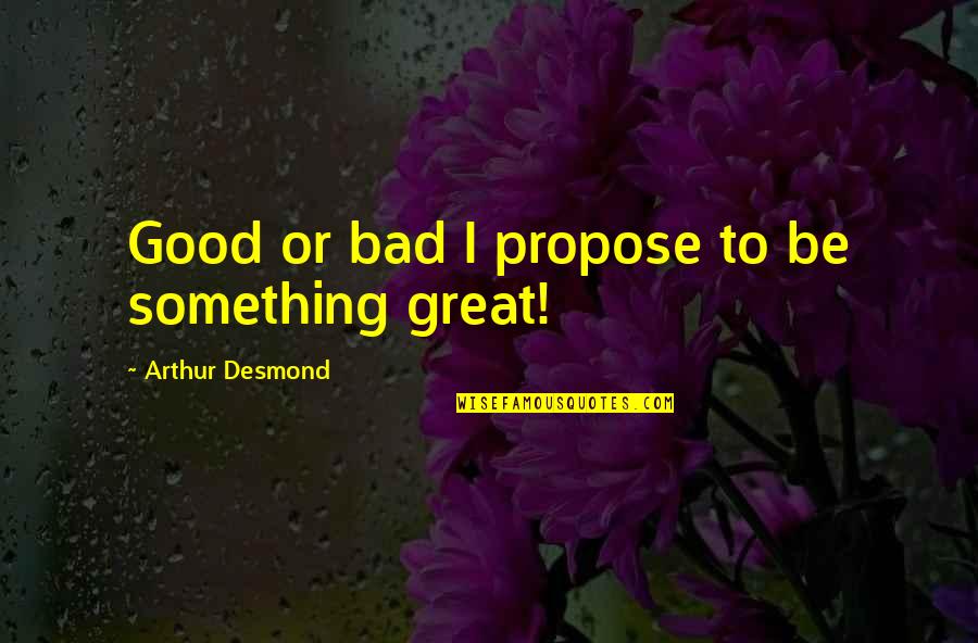 Guy Tens Quotes By Arthur Desmond: Good or bad I propose to be something