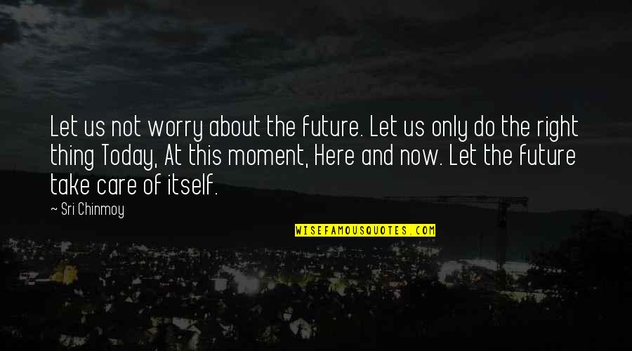 Guy Tens Quotes By Sri Chinmoy: Let us not worry about the future. Let