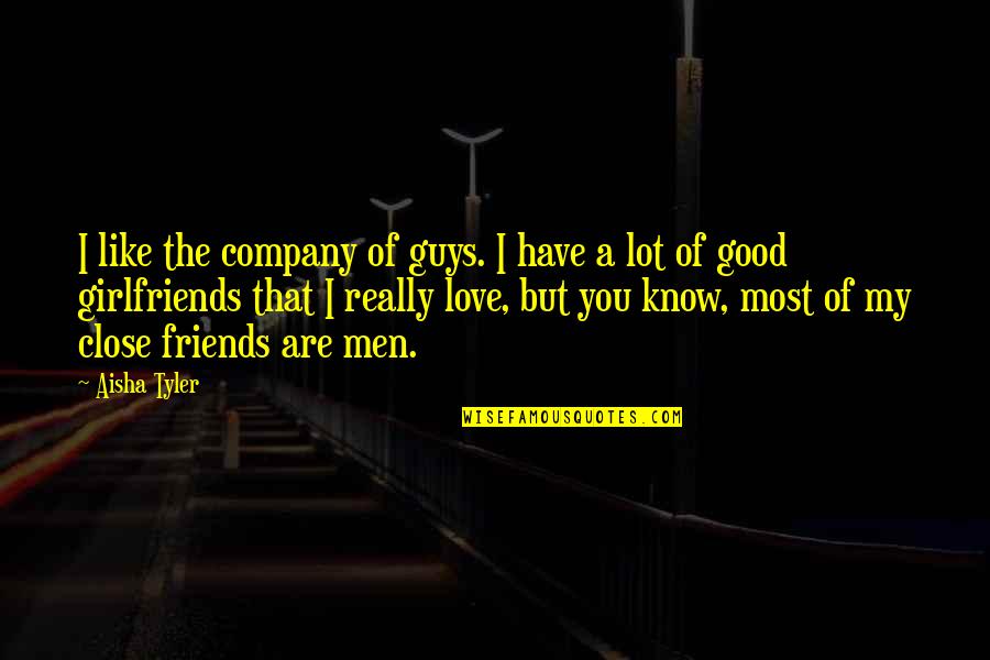 Guys And Their Girlfriends Quotes By Aisha Tyler: I like the company of guys. I have