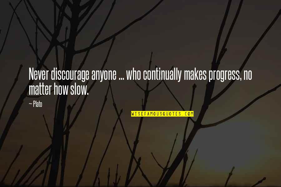 Guys Treating A Girl Right Quotes By Plato: Never discourage anyone ... who continually makes progress,