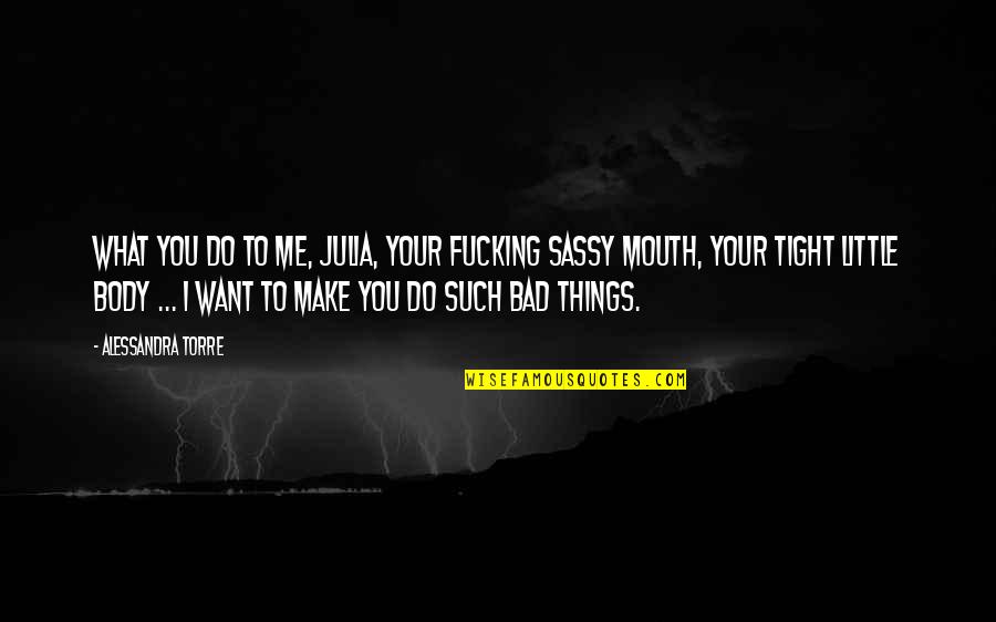 Gvorik Quotes By Alessandra Torre: What you do to me, Julia, your fucking