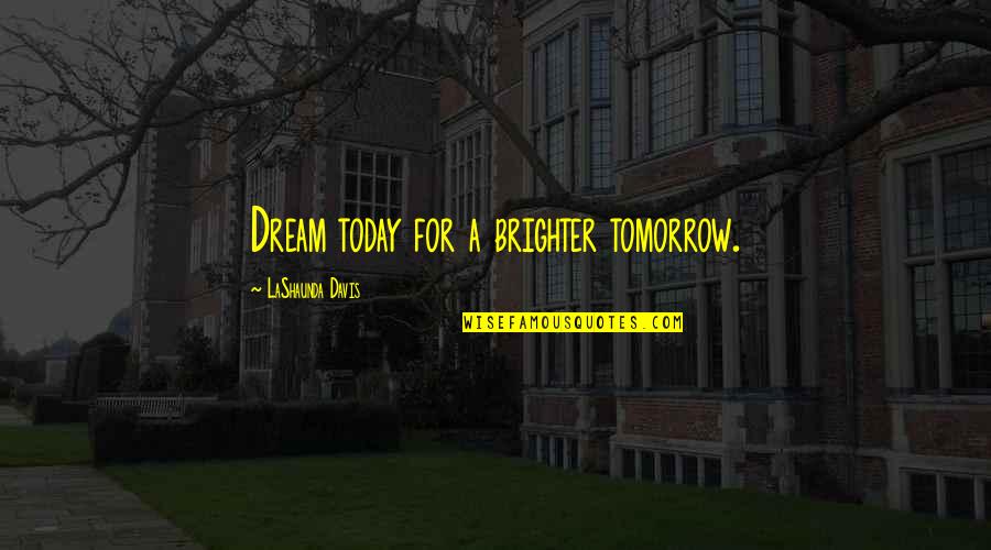 Gwen Stacy Comic Quotes By LaShaunda Davis: Dream today for a brighter tomorrow.