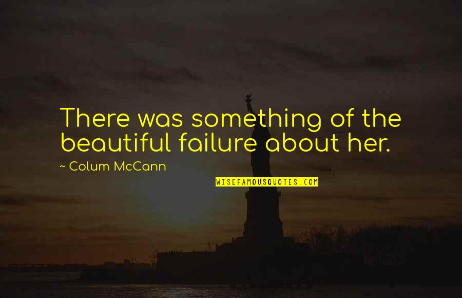 Gwoliverconstruction Quotes By Colum McCann: There was something of the beautiful failure about