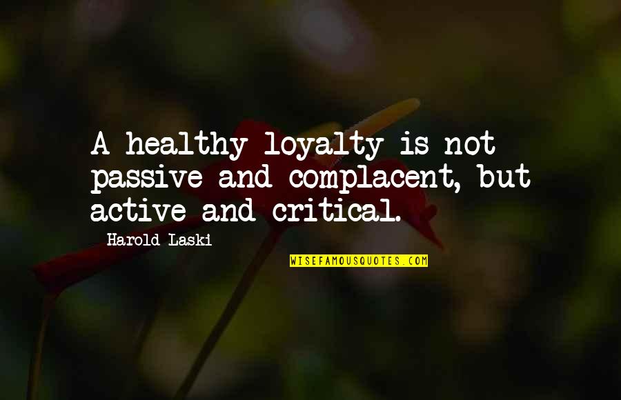 Gyarados Quotes By Harold Laski: A healthy loyalty is not passive and complacent,