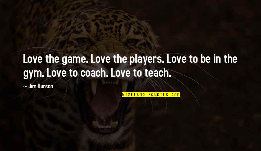 Gym Love Quotes By Jim Burson: Love the game. Love the players. Love to