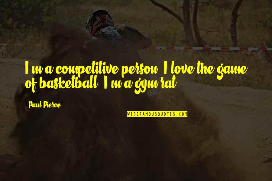 Gym Love Quotes By Paul Pierce: I'm a competitive person. I love the game