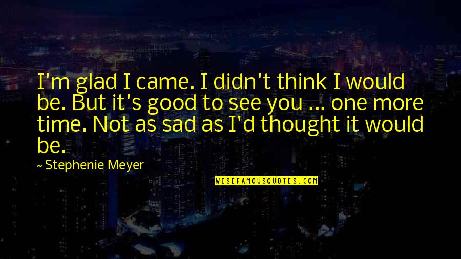 Gym Shaker Quotes By Stephenie Meyer: I'm glad I came. I didn't think I