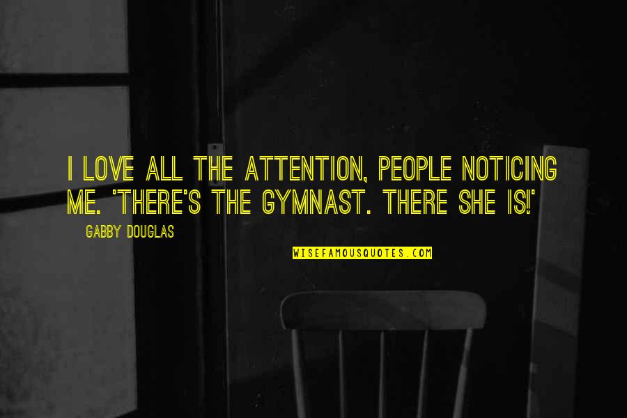 Gymnast's Quotes By Gabby Douglas: I love all the attention, people noticing me.