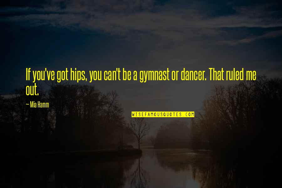 Gymnast's Quotes By Mia Hamm: If you've got hips, you can't be a