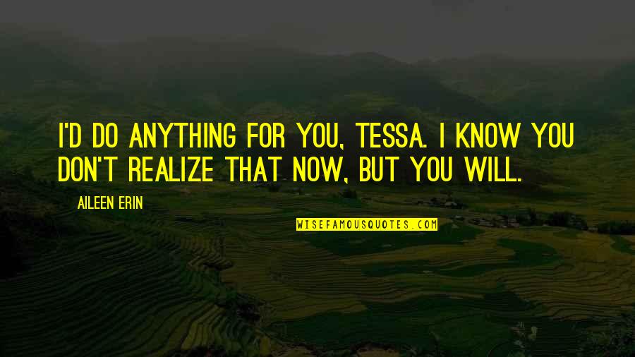 Gynecologist Quotes By Aileen Erin: I'd do anything for you, Tessa. I know