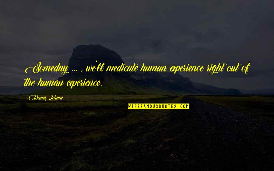 Gynophobia Cheats Quotes By Dennis Lehane: Someday ... , we'll medicate human experience right