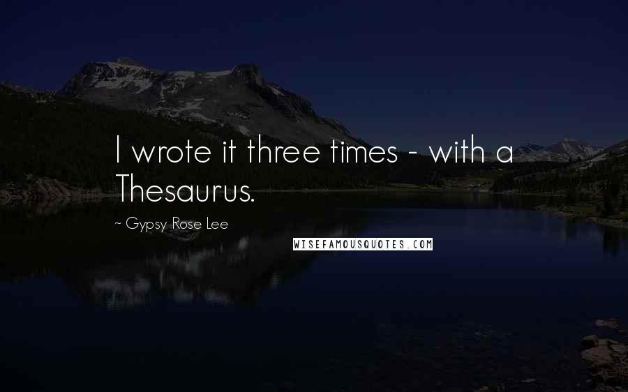 Gypsy Rose Lee quotes: I wrote it three times - with a Thesaurus.