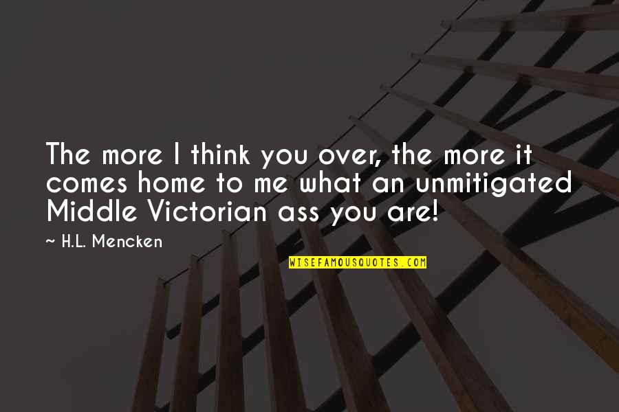 H.i.v.e Quotes By H.L. Mencken: The more I think you over, the more