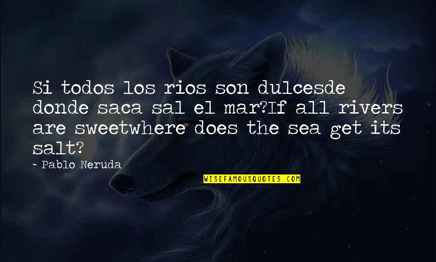 H Mar G P Quotes By Pablo Neruda: Si todos los rios son dulcesde donde saca