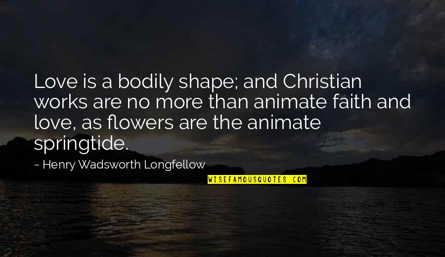 H W Longfellow Quotes By Henry Wadsworth Longfellow: Love is a bodily shape; and Christian works