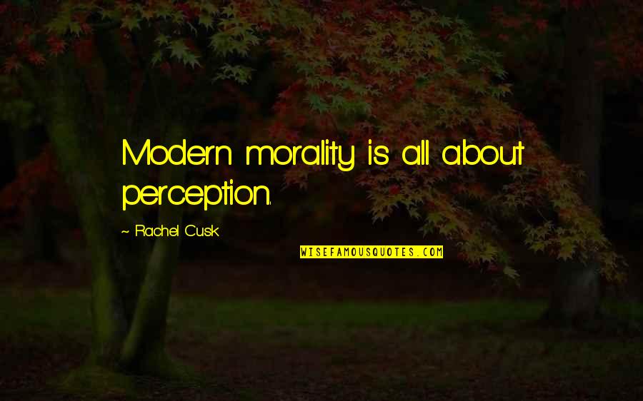 H W O Quotes By Rachel Cusk: Modern morality is all about perception.