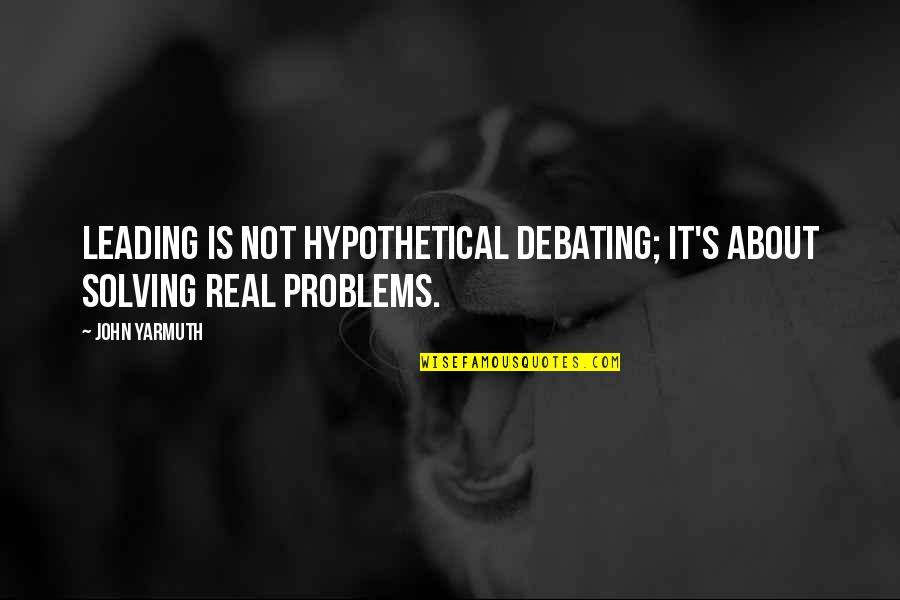 Haaf Farms Quotes By John Yarmuth: Leading is not hypothetical debating; it's about solving