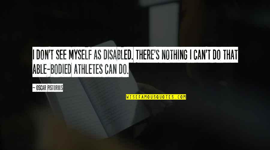 Habebis Quotes By Oscar Pistorius: I don't see myself as disabled. There's nothing