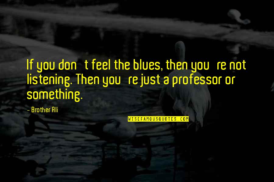 Habichuelas Quotes By Brother Ali: If you don't feel the blues, then you're