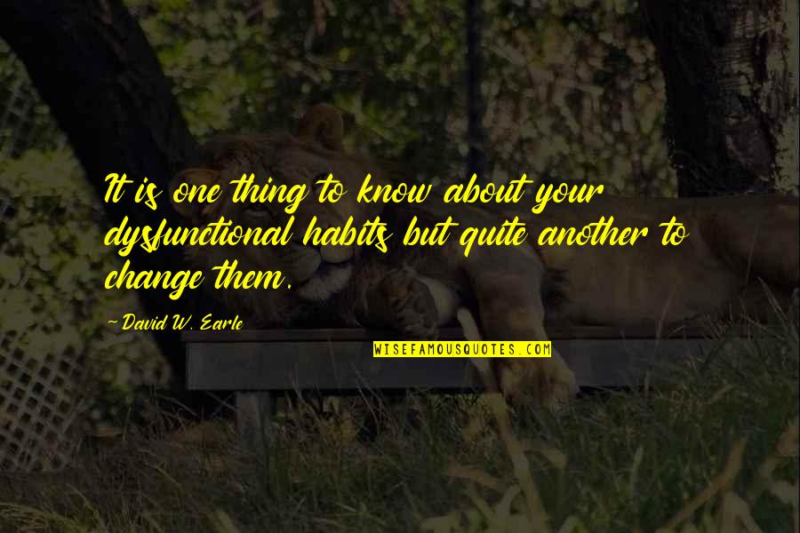 Habits And Change Quotes By David W. Earle: It is one thing to know about your