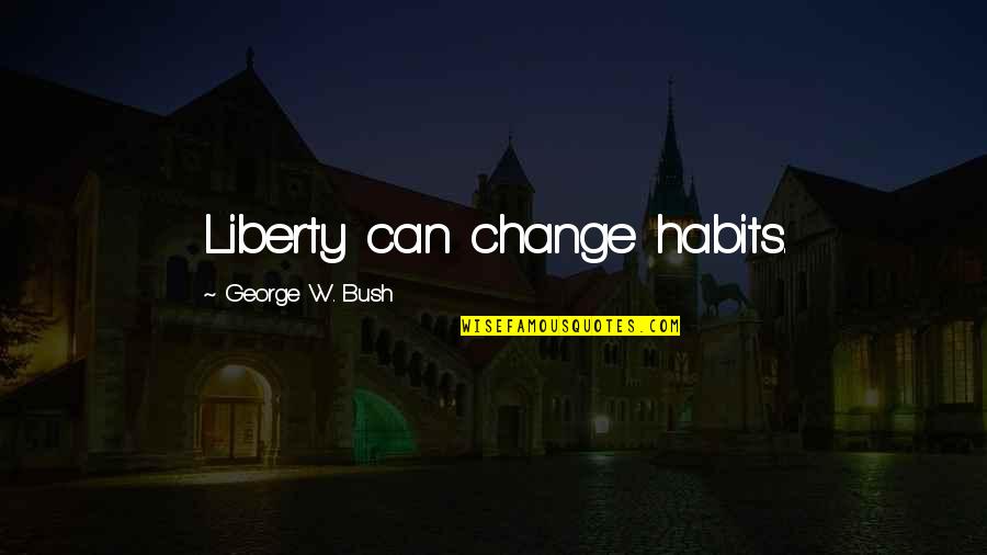 Habits And Change Quotes By George W. Bush: Liberty can change habits.