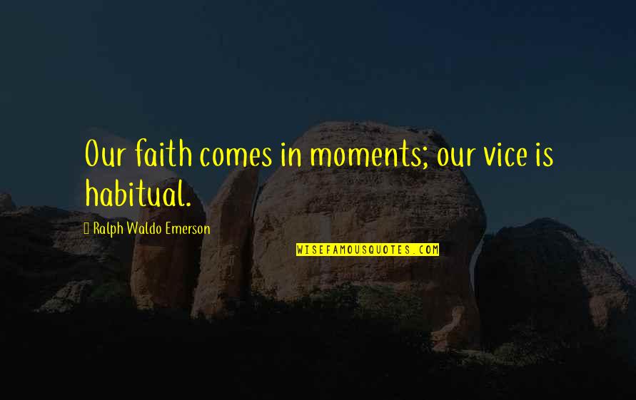 Habitual Quotes By Ralph Waldo Emerson: Our faith comes in moments; our vice is