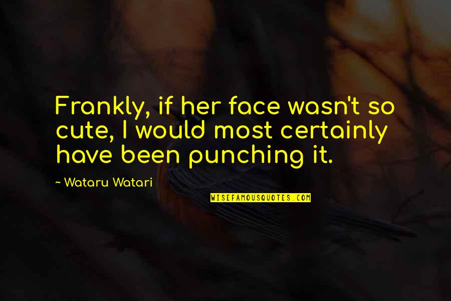 Hachiman Quotes By Wataru Watari: Frankly, if her face wasn't so cute, I