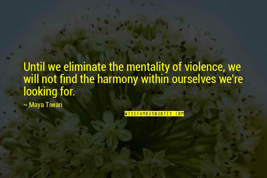 Hacinamiento Definicion Quotes By Maya Tiwari: Until we eliminate the mentality of violence, we