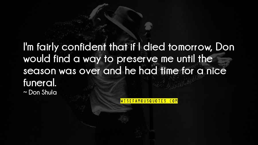 Had Nice Time Quotes By Don Shula: I'm fairly confident that if I died tomorrow,