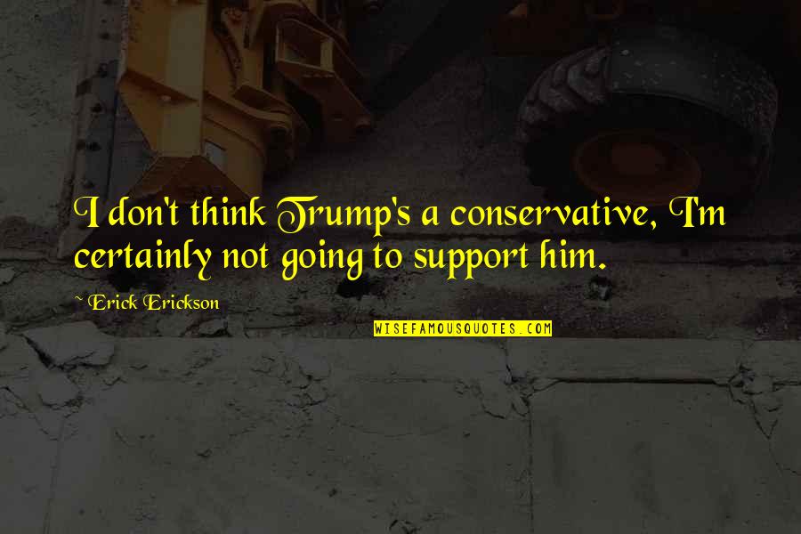 Hagelin Hog Quotes By Erick Erickson: I don't think Trump's a conservative, I'm certainly