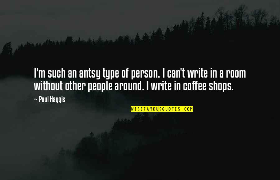 Haggis Quotes By Paul Haggis: I'm such an antsy type of person. I