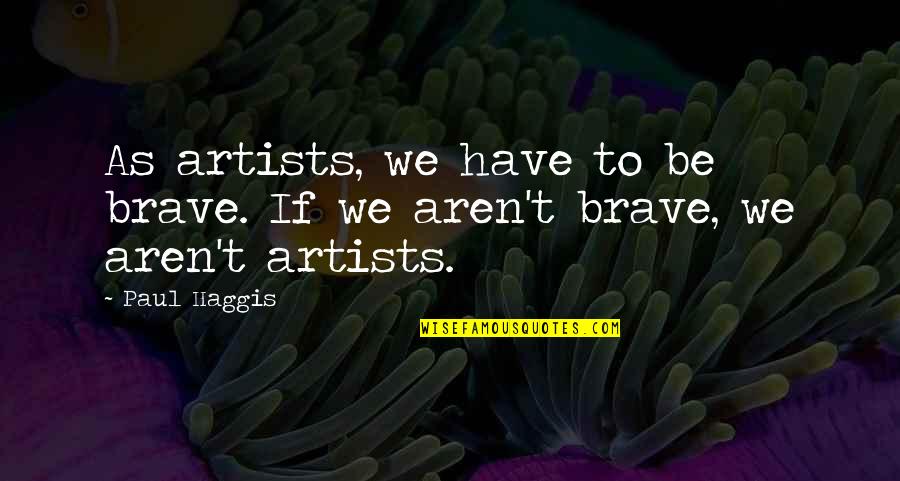 Haggis Quotes By Paul Haggis: As artists, we have to be brave. If